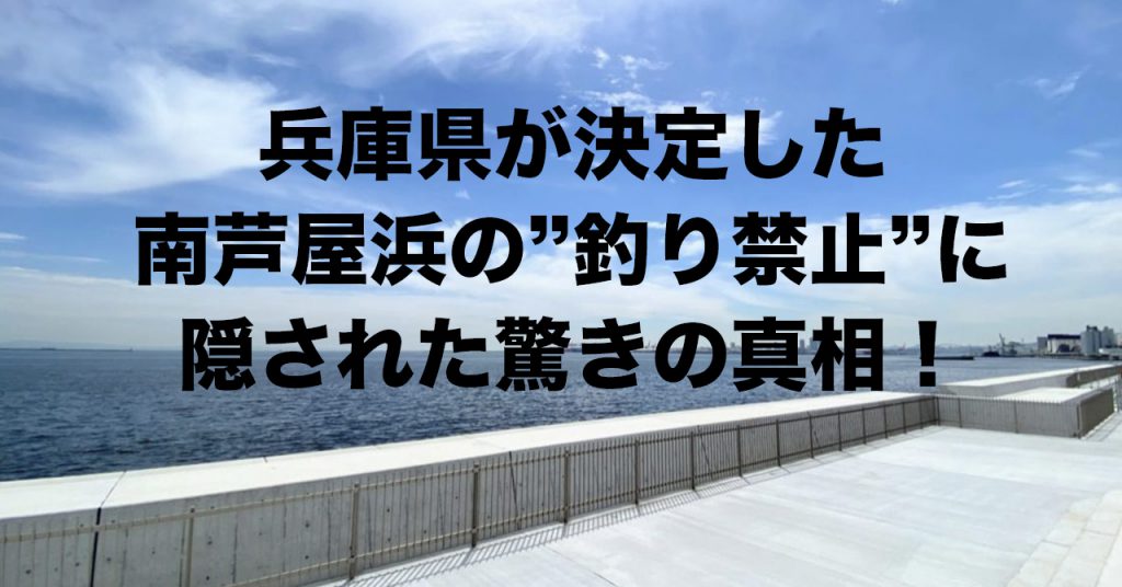 【独自調査】兵庫県が決定した南芦屋浜南護岸「釣り禁止」の経緯と真相｜記事まとめ｜芦屋市